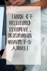 剧版《千里江山图》官宣阵容，张若昀陈道明再携手令人期待