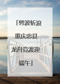 劈波斩浪 重庆忠县龙舟竞渡迎端午