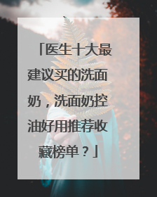 医生十大最建议买的洗面奶，洗面奶控油好用推荐收藏榜单？