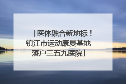 医体融合新地标！镇江市运动康复基地落户三五九医院
