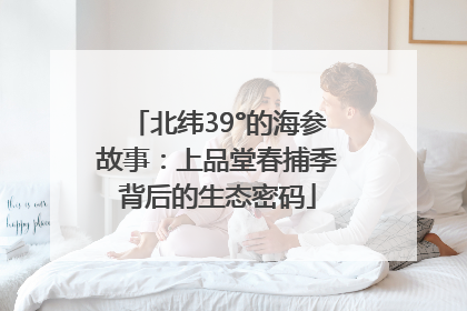 北纬39°的海参故事：上品堂春捕季背后的生态密码