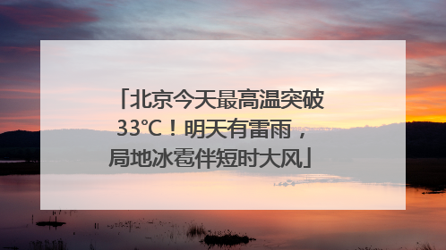 北京今天最高温突破33℃！明天有雷雨，局地冰雹伴短时大风