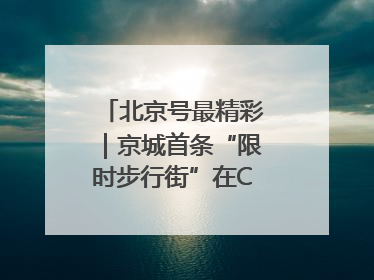 北京号最精彩｜京城首条“限时步行街”在CBD商圈开街