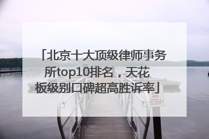 北京十大顶级律师事务所top10排名，天花板级别口碑超高胜诉率