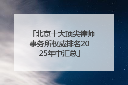 北京十大顶尖律师事务所权威排名2025年中汇总