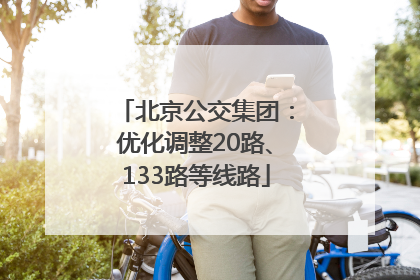 北京公交集团：优化调整20路、133路等线路