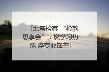 北塔检察 “检韵思享会”：燃学习热情 淬专业锋芒