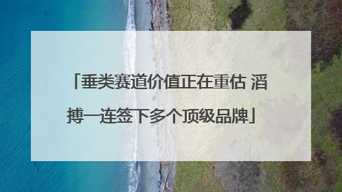 垂类赛道价值正在重估 滔搏一连签下多个顶级品牌