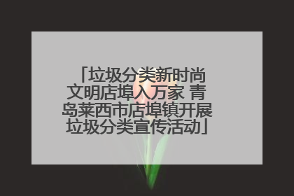 垃圾分类新时尚 文明店埠入万家 青岛莱西市店埠镇开展垃圾分类宣传活动