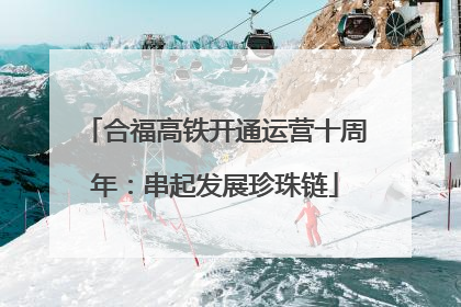 合福高铁开通运营十周年：串起发展珍珠链