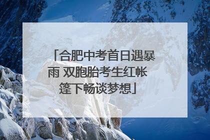 合肥中考首日遇暴雨 双胞胎考生红帐篷下畅谈梦想