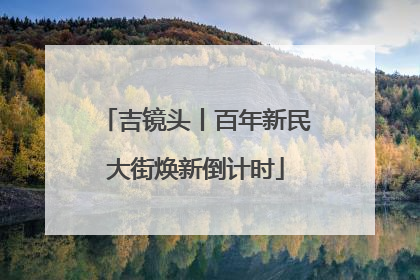 吉镜头丨百年新民大街焕新倒计时