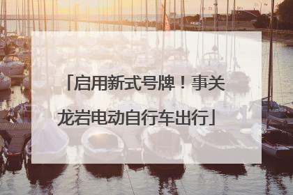 启用新式号牌！事关龙岩电动自行车出行