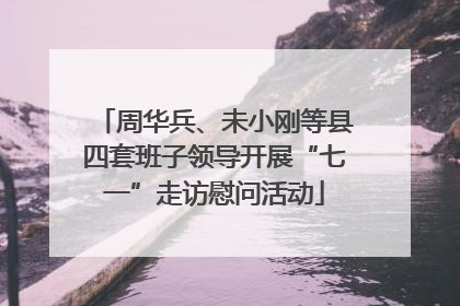 周华兵、未小刚等县四套班子领导开展“七一”走访慰问活动