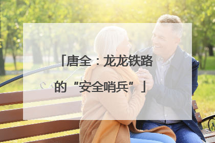 唐全：龙龙铁路的“安全哨兵”