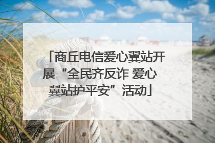 商丘电信爱心翼站开展“全民齐反诈 爱心翼站护平安”活动