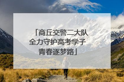商丘交警二大队全力守护高考学子青春逐梦路