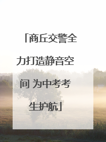 商丘交警全力打造静音空间 为中考考生护航
