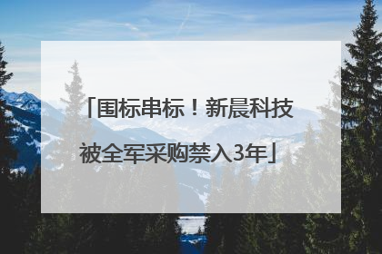 围标串标！新晨科技被全军采购禁入3年