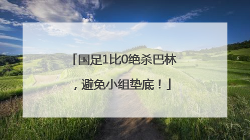 国足1比0绝杀巴林，避免小组垫底！