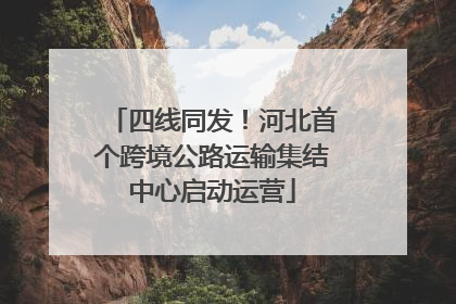四线同发！河北首个跨境公路运输集结中心启动运营