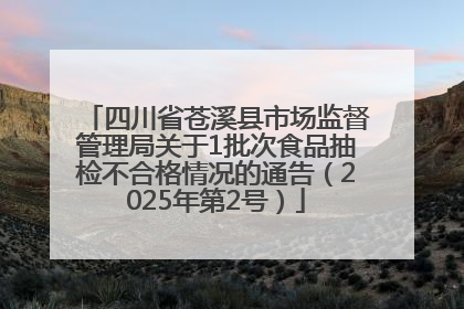 四川省苍溪县市场监督管理局关于1批次食品抽检不合格情况的通告（2025年第2号）