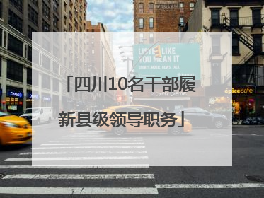 四川10名干部履新县级领导职务