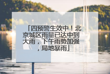 四预警生效中！北京城区雨量已达中到大雨，下午雨势加强，局地暴雨