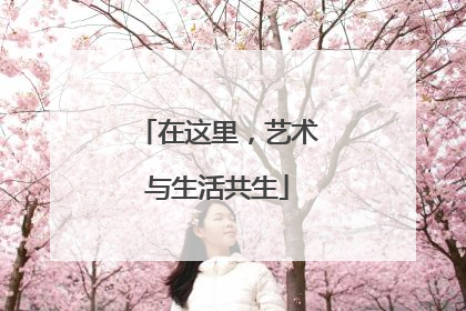 在这里，艺术与生活共生