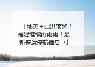 地灾＋山洪预警！福建继续雨雨雨！最新停运停航信息→