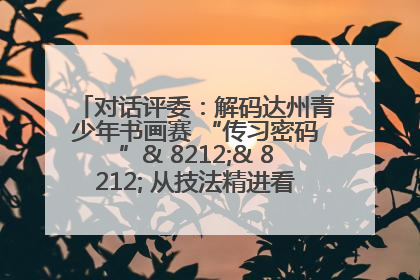 对话评委：解码达州青少年书画赛 “传习密码”& 8212;& 8212; 从技法精进看文化传承新活力