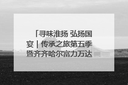 寻味淮扬 弘扬国宴｜传承之旅第五季暨齐齐哈尔富力万达嘉华酒店七周年庆典圆满落幕！