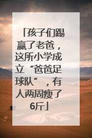 孩子们踢赢了老爸，这所小学成立“爸爸足球队”，有人两周瘦了6斤