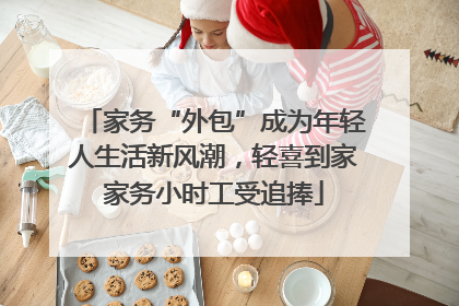 家务“外包”成为年轻人生活新风潮，轻喜到家家务小时工受追捧