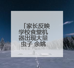 家长反映学校食堂机器出现大量虫子 余姚市多部门回应：已去现场处理
