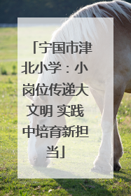宁国市津北小学：小岗位传递大文明 实践中培育新担当