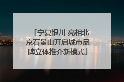 宁夏银川 亮相北京石景山开启城市品牌立体推介新模式