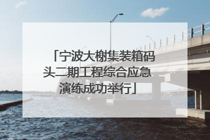 宁波大榭集装箱码头二期工程综合应急演练成功举行