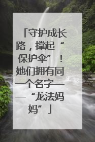 守护成长路，撑起“保护伞”！她们拥有同一个名字——“龙法妈妈”
