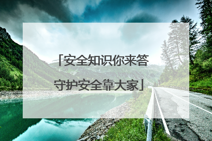 安全知识你来答 守护安全靠大家