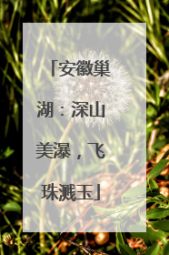 安徽巢湖：深山美瀑，飞珠溅玉