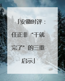 安徽时评：任正非“干就完了”的三重启示