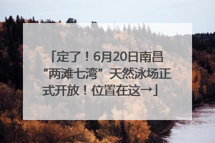 定了！6月20日南昌“两滩七湾”天然泳场正式开放！位置在这→
