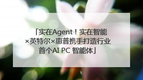 实在Agent！实在智能×英特尔×惠普携手打造行业首个AI PC 智能体