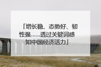 增长稳、态势好、韧性强……透过关键词感知中国经济活力