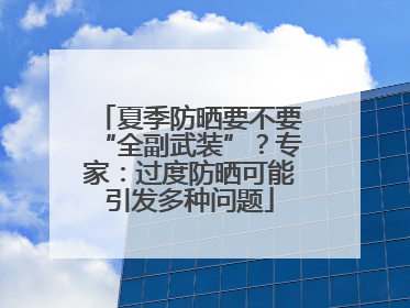 夏季防晒要不要“全副武装”？专家：过度防晒可能引发多种问题