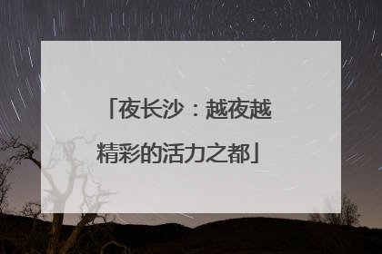 夜长沙：越夜越精彩的活力之都