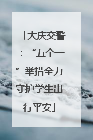 大庆交警：“五个一”举措全力守护学生出行平安