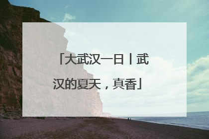 大武汉一日丨武汉的夏天，真香