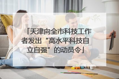 天津向全市科技工作者发出“高水平科技自立自强”的动员令